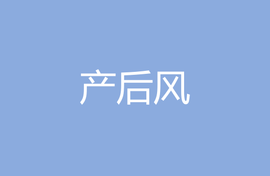 產(chǎn)后風(fēng)是什么以及主要分型治療方式有哪些？