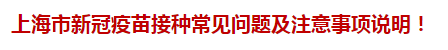 上海市新冠疫苗接種常見(jiàn)問(wèn)題及注意事項(xiàng)說(shuō)明！
