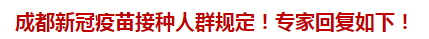 成都新冠疫苗接種人群規(guī)定！專(zhuān)家回復(fù)如下！