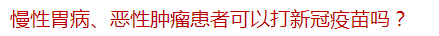 慢性胃病、惡性腫瘤患者可以打新冠疫苗嗎？