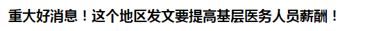 重大好消息！這個(gè)地區(qū)發(fā)文要提高基層醫(yī)務(wù)人員薪酬！