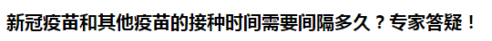 新冠疫苗和其他疫苗的接種時間需要間隔多久？專家答疑！