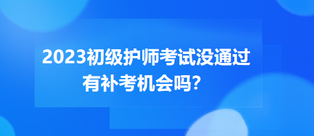 2023初級護(hù)師職稱考試沒通過有補(bǔ)考機(jī)會嗎？