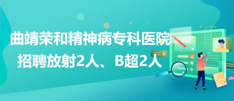 曲靖榮和精神病?？漆t(yī)院招聘放射崗位2人、B超崗位2人