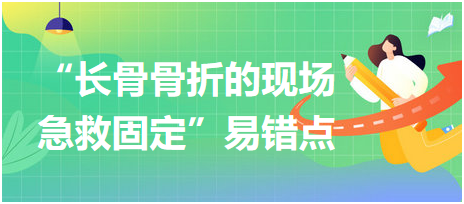 “長骨骨折的現(xiàn)場(chǎng)急救固定”易錯(cuò)點(diǎn)