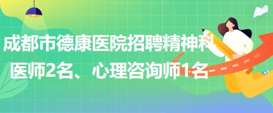 成都市德康醫(yī)院招聘精神科醫(yī)師2名、心理咨詢師1名