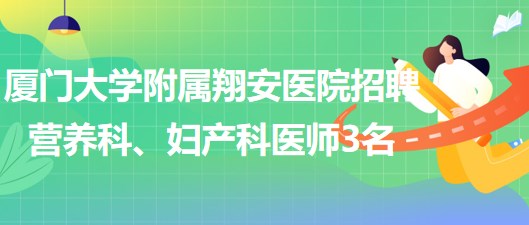 廈門大學(xué)附屬翔安醫(yī)院2023年招聘營養(yǎng)科、婦產(chǎn)科醫(yī)師3名