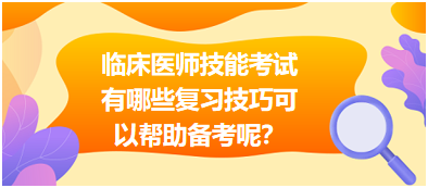 臨床執(zhí)業(yè)醫(yī)師技能考試有哪些復(fù)習(xí)技巧可以幫助備考呢？