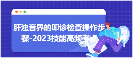肝濁音界的叩診檢查操作步驟-2023臨床執(zhí)業(yè)醫(yī)師實踐技能高頻考點(diǎn)分享