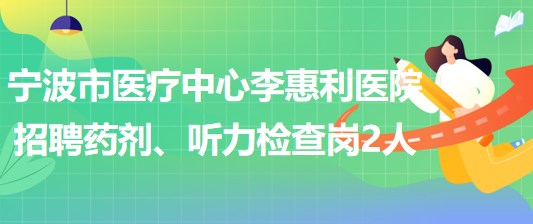 寧波市醫(yī)療中心李惠利醫(yī)院招聘藥劑崗1人、聽力檢查崗1人