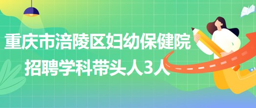 重慶市涪陵區(qū)婦幼保健院招聘口腔科、眼科、耳鼻咽喉科學(xué)科帶頭人各1人
