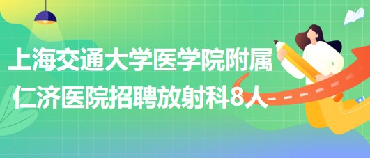 上海交通大學醫(yī)學院附屬仁濟醫(yī)院招聘放射科醫(yī)師3人、技術(shù)員5人