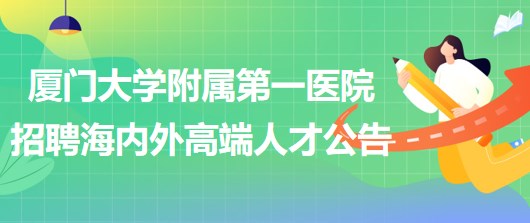廈門大學附屬第一醫(yī)院2023年招聘海內外高端人才公告