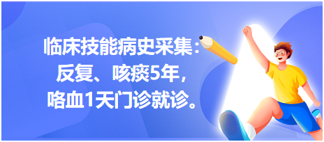 臨床技能病史采集：反復(fù)、咳痰5年，咯血1天門診就診。