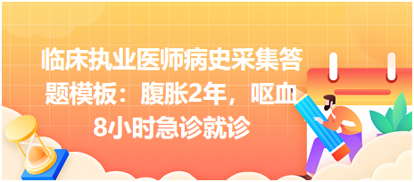 臨床執(zhí)業(yè)醫(yī)師病史采集答題模板：腹脹2年，嘔血8小時急診就診