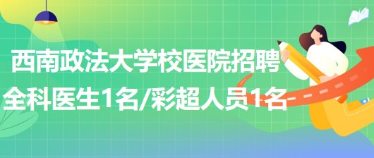 西南政法大學(xué)校醫(yī)院招聘全科醫(yī)生1名、彩超崗位人員1名
