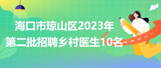 海南省?？谑协偵絽^(qū)2023年第二批招聘鄉(xiāng)村醫(yī)生10名