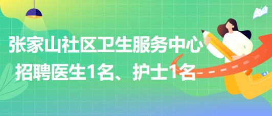 蕪湖市鏡湖區(qū)張家山社區(qū)衛(wèi)生服務(wù)中心招聘醫(yī)生1名、護(hù)士1名