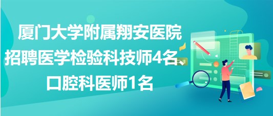 廈門大學附屬翔安醫(yī)院招聘醫(yī)學檢驗科技師4名、口腔科醫(yī)師1名