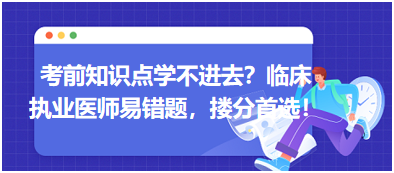 考前知識點學不進去？臨床執(zhí)業(yè)醫(yī)師易錯題，含解析更易讀懂，摟分首選！