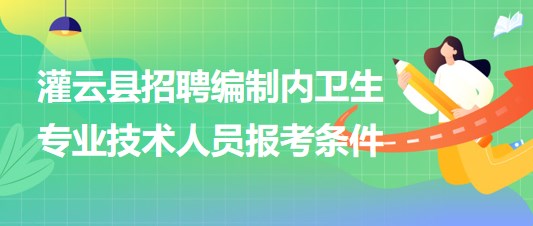 連云港市灌云縣事業(yè)單位招聘編制內衛(wèi)生專業(yè)技術人員報考條件
