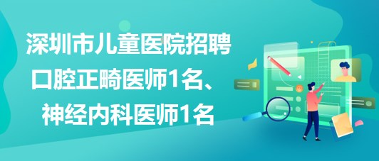 深圳市兒童醫(yī)院招聘口腔正畸醫(yī)師1名、神經(jīng)內(nèi)科醫(yī)師1名