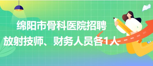 四川省綿陽市骨科醫(yī)院招聘放射技師1人、財務(wù)人員1人