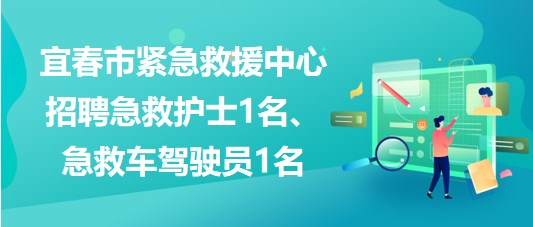 江西省宜春市緊急救援中心招聘急救護士1名、急救車駕駛員1名
