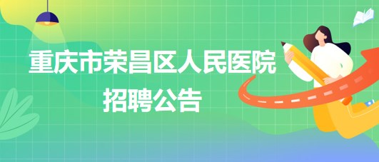 重慶市榮昌區(qū)人民醫(yī)院招聘麻醉科輔檢助理1名、門診導醫(yī)1名