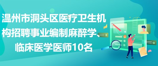 溫州市洞頭區(qū)醫(yī)療衛(wèi)生機構(gòu)招聘事業(yè)編制麻醉學、臨床醫(yī)學醫(yī)師10名
