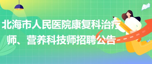 廣西北海市人民醫(yī)院康復科治療師、營養(yǎng)科技師招聘公告