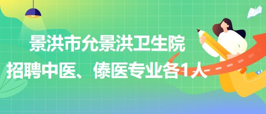 景洪市允景洪衛(wèi)生院2023年招聘中醫(yī)、傣醫(yī)專業(yè)各1人