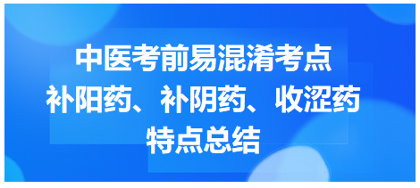 補(bǔ)陽藥、補(bǔ)陰藥、收澀藥特點總結(jié)