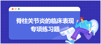 脊柱關節(jié)炎的臨床表現(xiàn)專項練習題