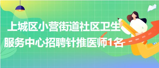 杭州市上城區(qū)小營(yíng)街道社區(qū)衛(wèi)生服務(wù)中心招聘針推醫(yī)師1名