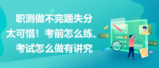 職測做不完題失分太可惜！考前怎么練、考試怎么做有講究