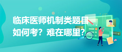 臨床醫(yī)師機(jī)制類(lèi)題目如何考？難在哪里？