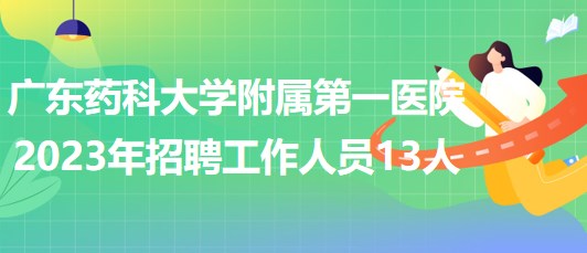 廣東藥科大學附屬第一醫(yī)院2023年招聘工作人員13人