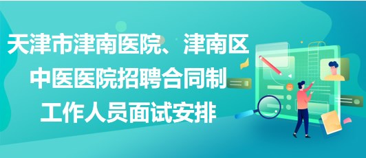 天津市津南醫(yī)院、津南區(qū)中醫(yī)醫(yī)院招聘合同制工作人員面試安排