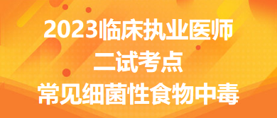 2023臨床執(zhí)業(yè)醫(yī)師二試考點常見細菌性食物中毒總結來了，收藏！