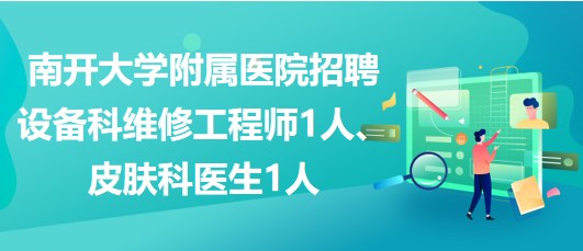 南開大學附屬醫(yī)院招聘設備科維修工程師1人、皮膚科醫(yī)生1人