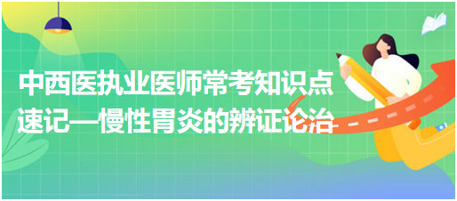 中西醫(yī)執(zhí)業(yè)醫(yī)師?？贾R(shí)點(diǎn)速記—慢性胃炎的辨證論治