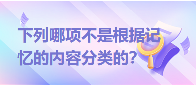 下列哪項不是根據(jù)記憶的內(nèi)容分類的？