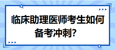 距離筆試二試考試越來(lái)越近，臨床助理醫(yī)師考生如何備考沖刺？