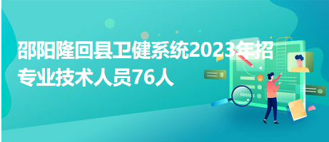 邵陽(yáng)隆回縣衛(wèi)健系統(tǒng)2023年招專(zhuān)業(yè)技術(shù)人員76人