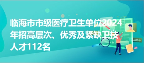 臨海市市級(jí)醫(yī)療衛(wèi)生單位2024年招高層次、優(yōu)秀及緊缺衛(wèi)技人才112名