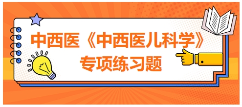 中西醫(yī)醫(yī)師《中西醫(yī)兒科學》專項練習題13