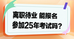 離職待業(yè)能參加2025年考試嗎？