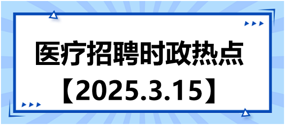 醫(yī)療招聘時政熱點(diǎn)3.15